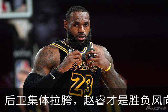 后卫集体拉胯，赵睿才是胜负风向标，进攻乏力郭士强为啥不用林葳