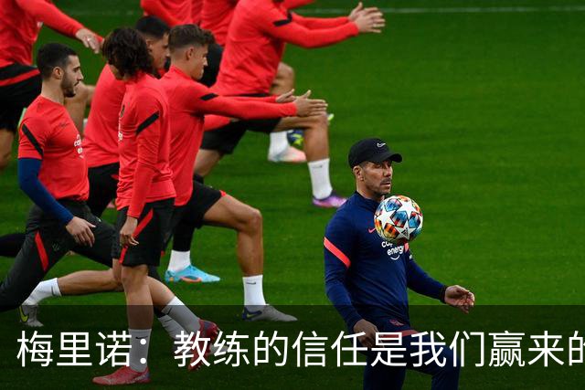 梅里诺：教练的信任是我们赢来的 替补出场必须有影响比赛的心态