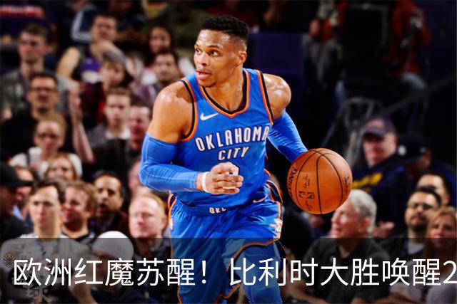 欧洲红魔苏醒！比利时大胜唤醒2018记忆 世界杯可能搅局？