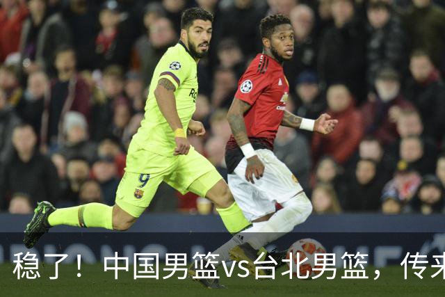 稳了！中国男篮vs台北男篮，传来4个好消息，潜力后卫迎来机会