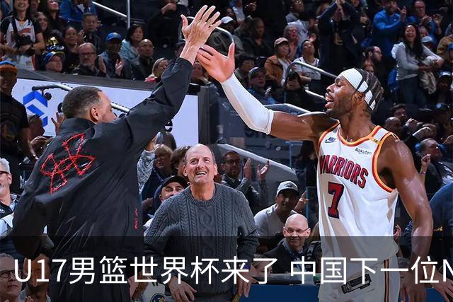 U17男篮世界杯来了 中国下一位NBA球员或就在其中
